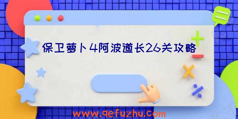 保卫萝卜4阿波道长26关攻略