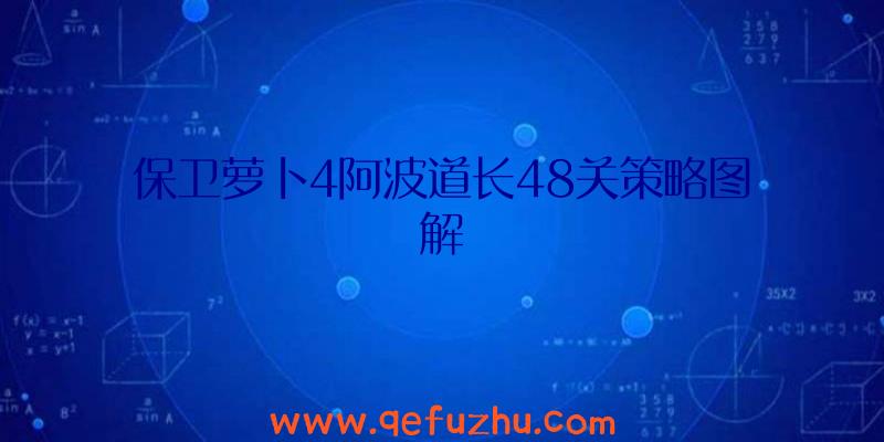 保卫萝卜4阿波道长48关策略图解