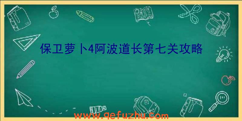 保卫萝卜4阿波道长第七关攻略