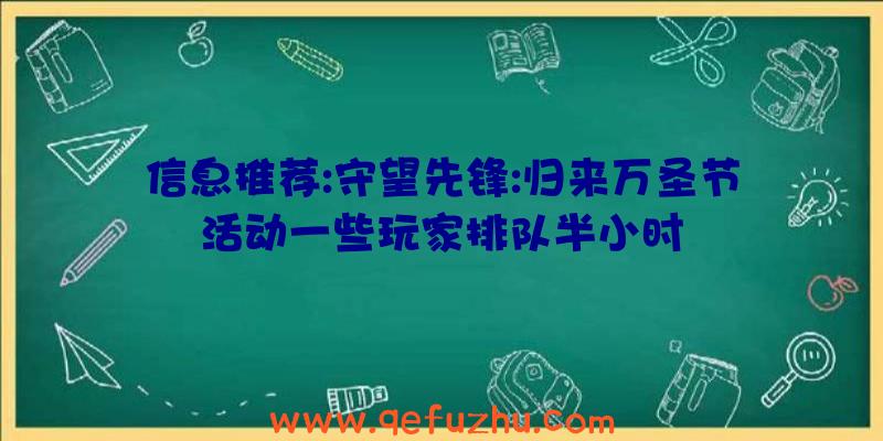 信息推荐:守望先锋:归来万圣节活动一些玩家排队半小时