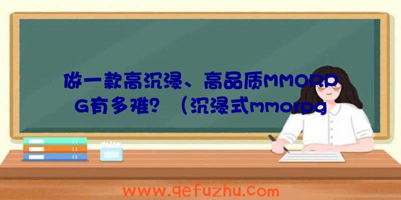 做一款高沉浸、高品质MMORPG有多难？（沉浸式mmorpg）