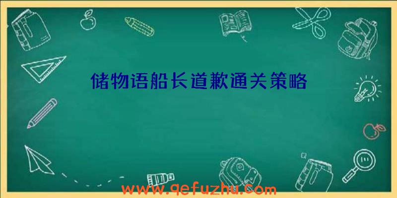 储物语船长道歉通关策略