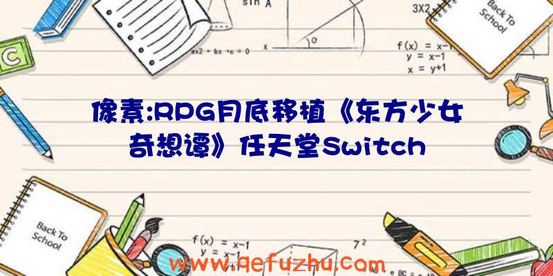 像素:RPG月底移植《东方少女奇想谭》任天堂Switch