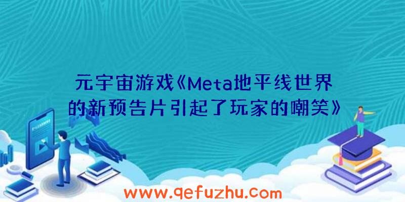 元宇宙游戏《Meta地平线世界的新预告片引起了玩家的嘲笑》