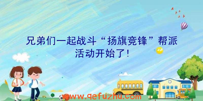 兄弟们一起战斗“扬旗竞锋”帮派活动开始了!