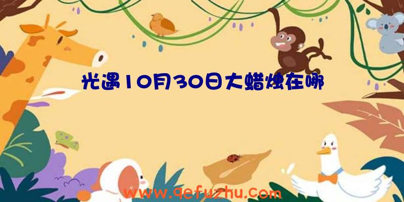 光遇10月30日大蜡烛在哪