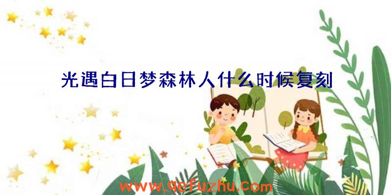 光遇白日梦森林人什么时候复刻