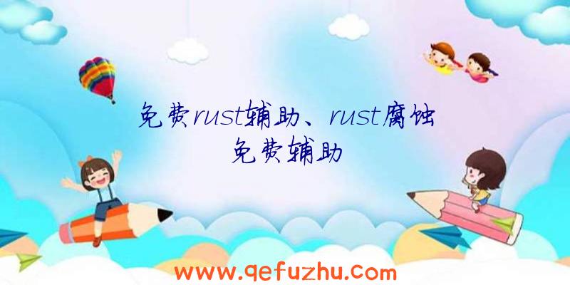 免费rust辅助、rust腐蚀免费辅助