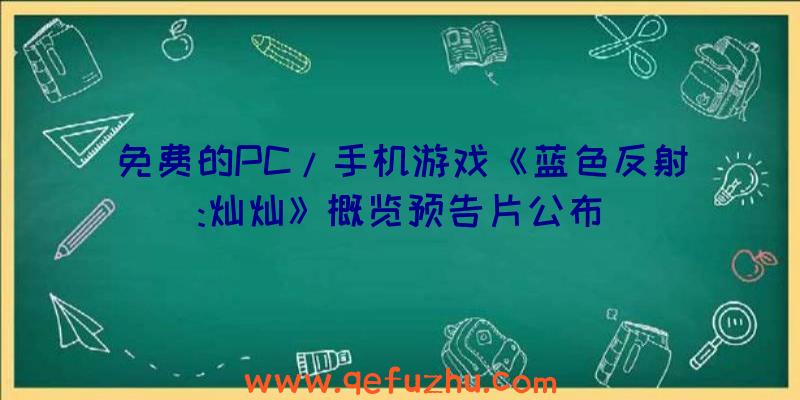 免费的PC/手机游戏《蓝色反射:灿灿》概览预告片公布