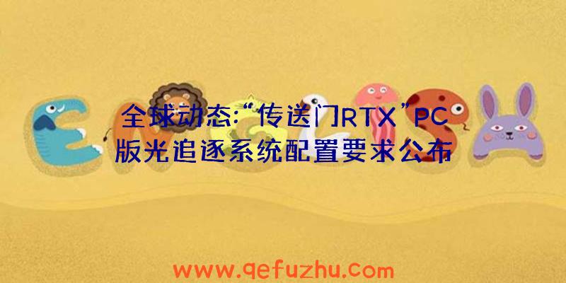 全球动态:“传送门RTX”PC版光追逐系统配置要求公布