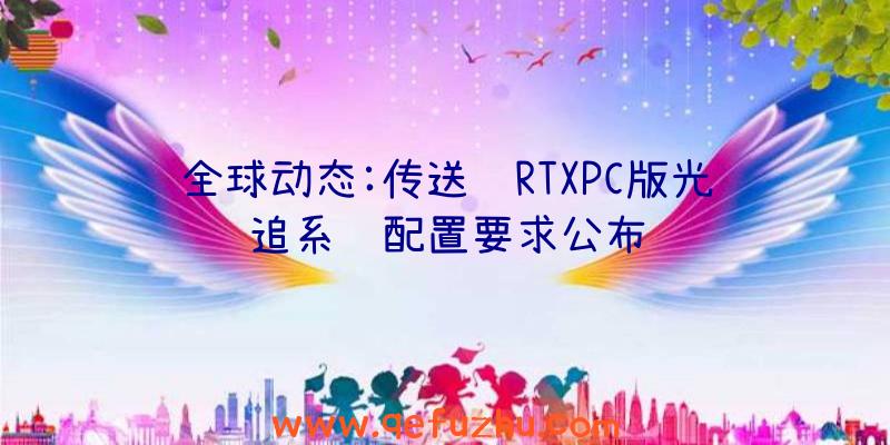 全球动态:传送门RTXPC版光追系统配置要求公布