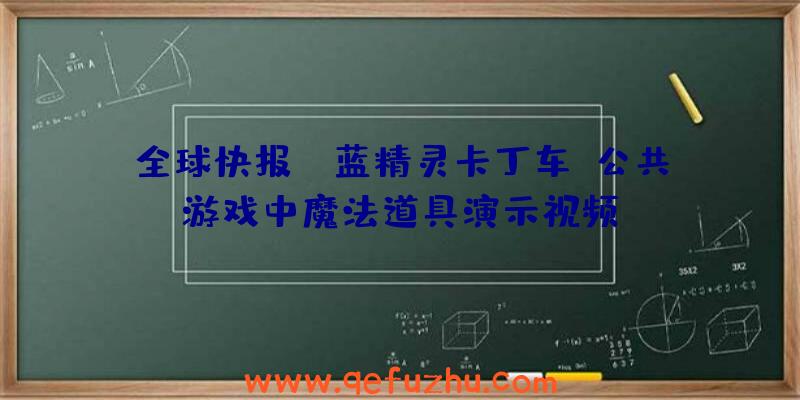 全球快报:《蓝精灵卡丁车》公共游戏中魔法道具演示视频