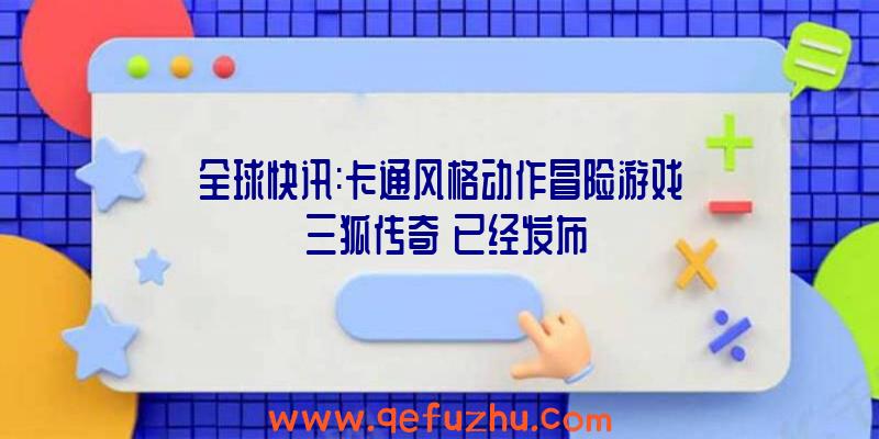 全球快讯:卡通风格动作冒险游戏《三狐传奇》已经发布