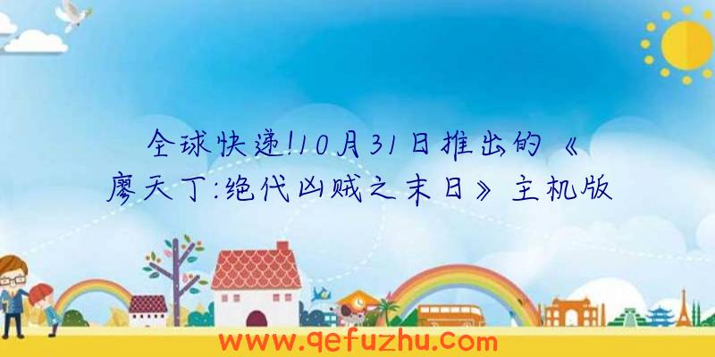 全球快递!10月31日推出的《廖天丁:绝代凶贼之末日》主机版