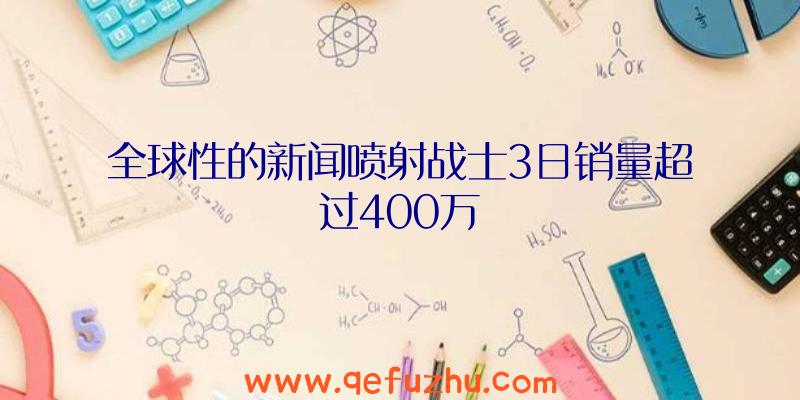 全球性的新闻喷射战士3日销量超过400万