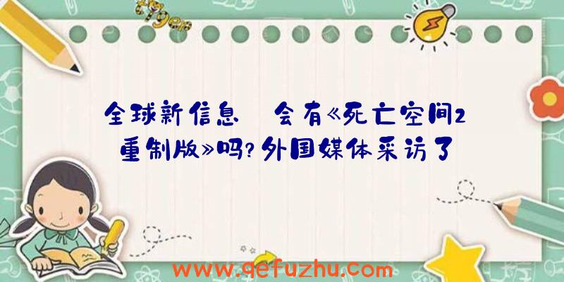 全球新信息:会有《死亡空间2:重制版》吗？外国媒体采访了