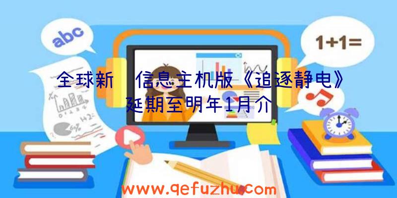 全球新闻信息主机版《追逐静电》延期至明年1月介绍