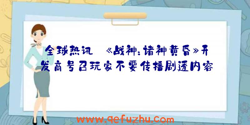 全球热讯:《战神：诸神黄昏》开发商号召玩家不要传播剧透内容