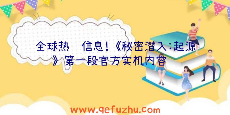 全球热门信息!《秘密潜入:起源》第一段官方实机内容预览