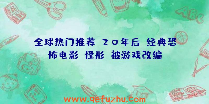 全球热门推荐:20年后,经典恐怖电影《怪形》被游戏改编