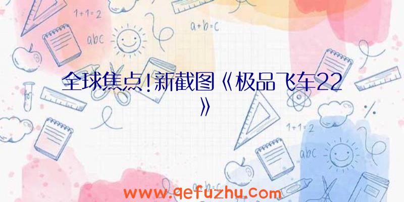 全球焦点!新截图《极品飞车22》