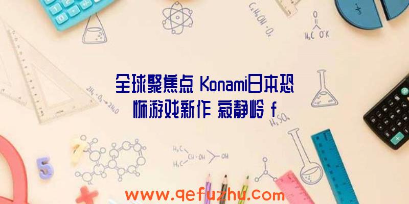 全球聚焦点】Konami日本恐怖游戏新作《寂静岭》f