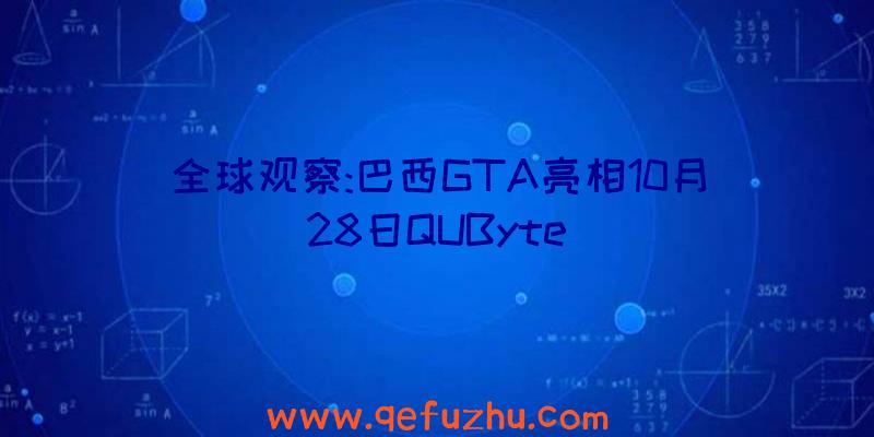 全球观察:巴西GTA亮相10月28日QUByte