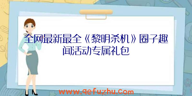 全网最新最全《黎明杀机》圈子趣闻活动专属礼包