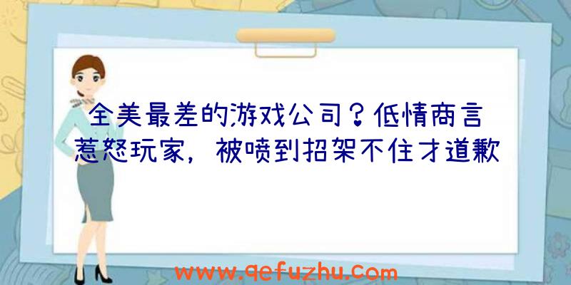 全美最差的游戏公司？低情商言论惹怒玩家，被喷到招架不住才道歉！