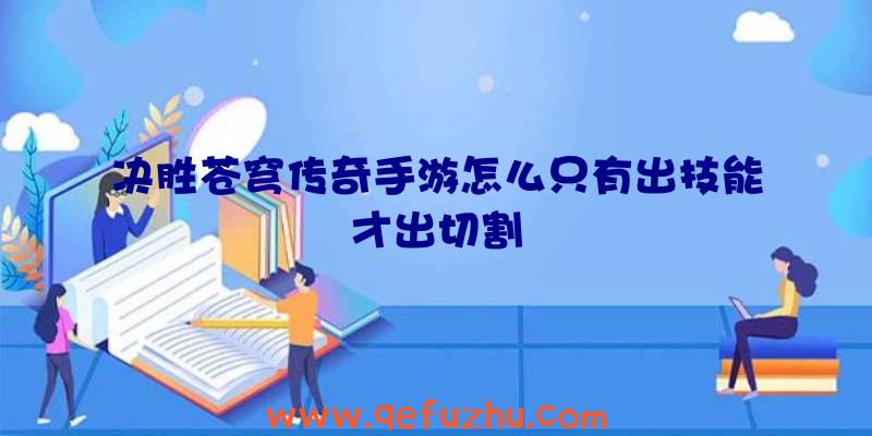 决胜苍穹传奇手游怎么只有出技能才出切割