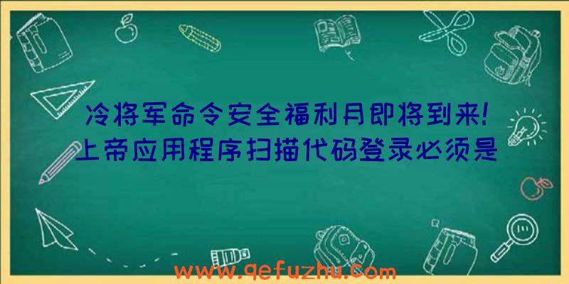 冷将军命令安全福利月即将到来!上帝应用程序扫描代码登录必须是