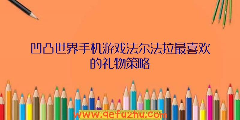 凹凸世界手机游戏法尔法拉最喜欢的礼物策略