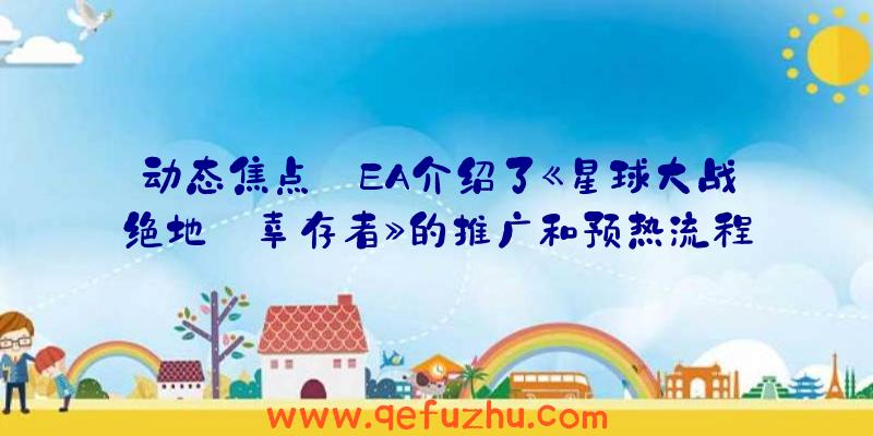 动态焦点:EA介绍了《星球大战绝地:幸存者》的推广和预热流程