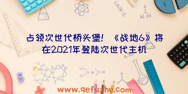 占领次世代桥头堡！《战地6》将在2021年登陆次世代主机