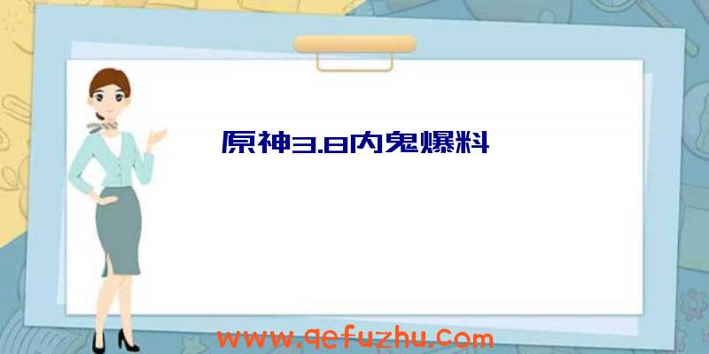 原神3.8内鬼爆料