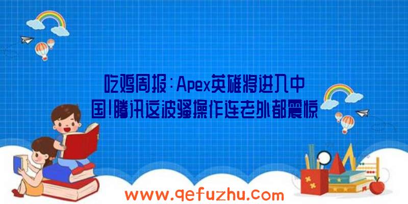 吃鸡周报：Apex英雄将进入中国！腾讯这波骚操作连老外都震惊了（apex英雄是吃鸡吗）