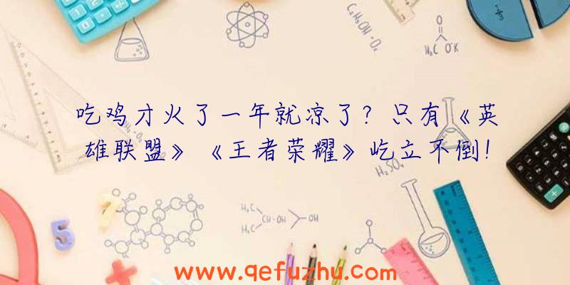 吃鸡才火了一年就凉了？只有《英雄联盟》《王者荣耀》屹立不倒！（等英雄联盟手游王者与吃鸡哪个凉了）