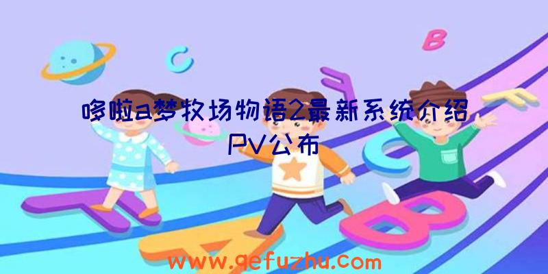 哆啦a梦牧场物语2最新系统介绍PV公布