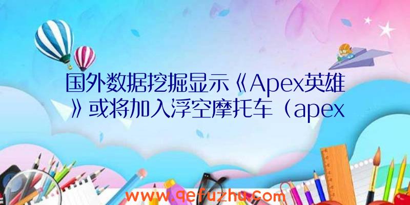 国外数据挖掘显示《Apex英雄》或将加入浮空摩托车（apex英雄飞机）