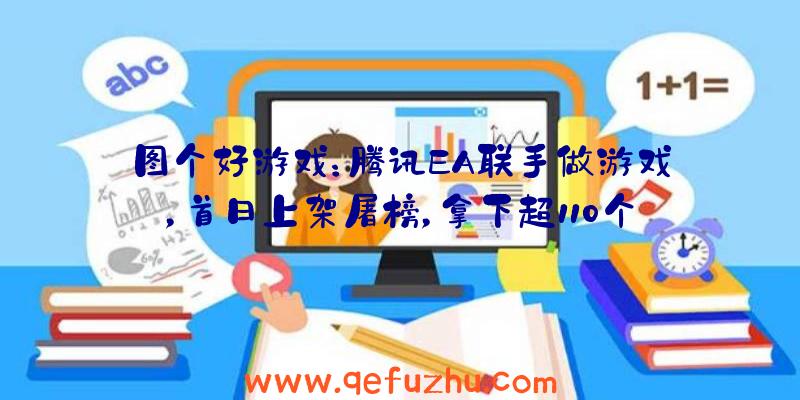 图个好游戏：腾讯EA联手做游戏，首日上架屠榜，拿下超110个游戏免费榜第一！