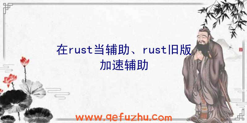 在rust当辅助、rust旧版加速辅助