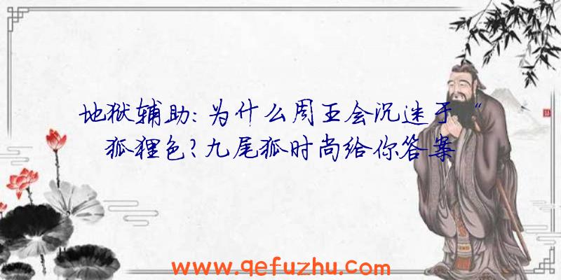 地狱辅助:为什么周王会沉迷于“狐狸色？九尾狐时尚给你答案