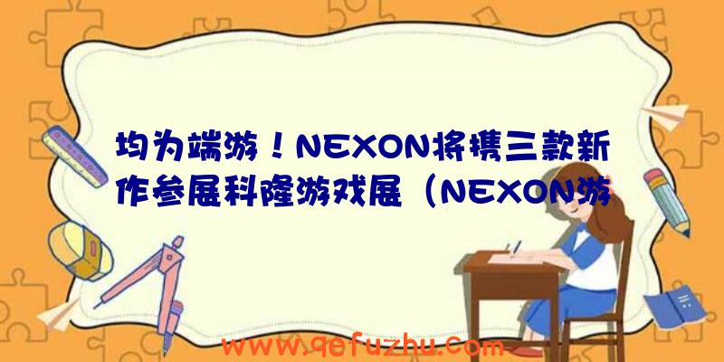 均为端游！NEXON将携三款新作参展科隆游戏展（NEXON游戏）