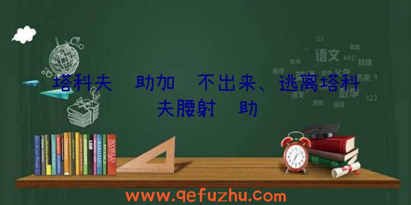 塔科夫辅助加载不出来、逃离塔科夫腰射辅助