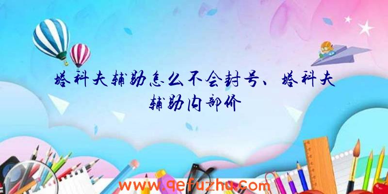 塔科夫辅助怎么不会封号、塔科夫辅助内部价