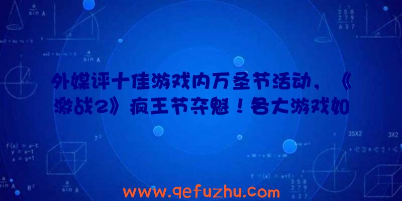 外媒评十佳游戏内万圣节活动，《激战2》疯王节夺魁！各大游戏如何过节？