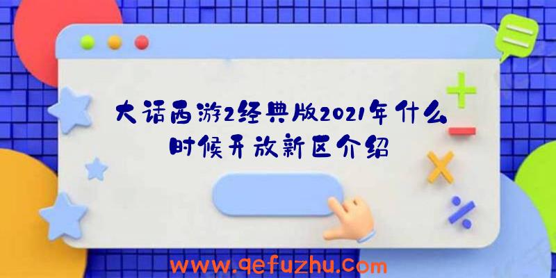 大话西游2经典版2021年什么时候开放新区介绍