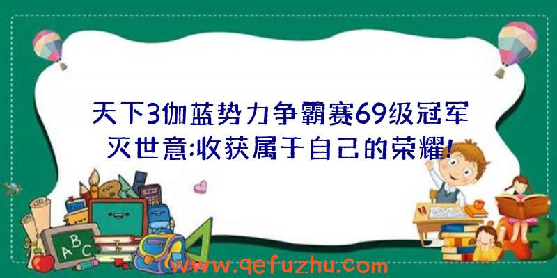 天下3伽蓝势力争霸赛69级冠军灭世意:收获属于自己的荣耀!