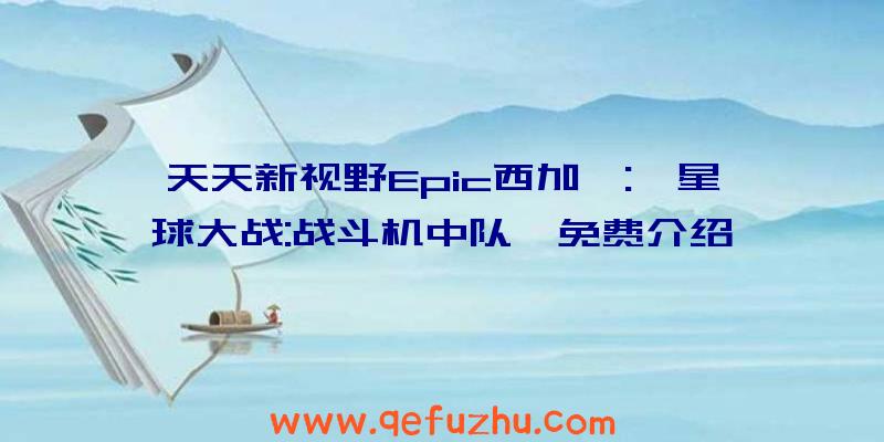 天天新视野Epic西加一:《星球大战:战斗机中队》免费介绍