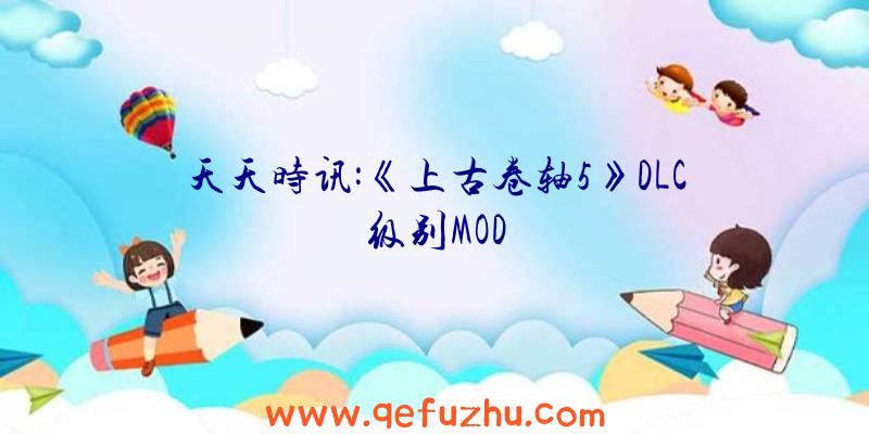 天天时讯:《上古卷轴5》DLC级别MOD